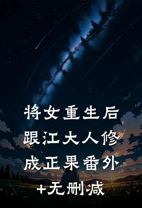 将女重生后，跟江大人修成正果番外+无删减