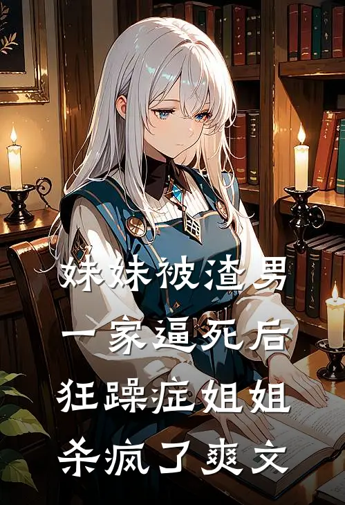妹妹被渣男一家逼死后，狂躁症姐姐杀疯了爽文