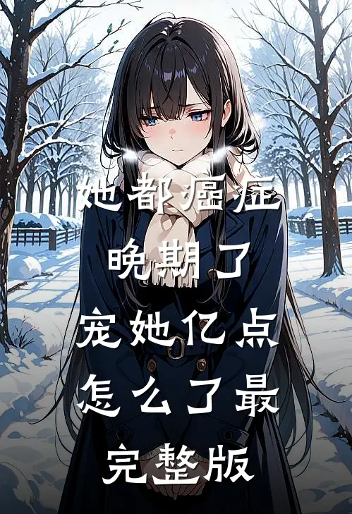 她都癌症晚期了，宠她亿点怎么了最完整版
