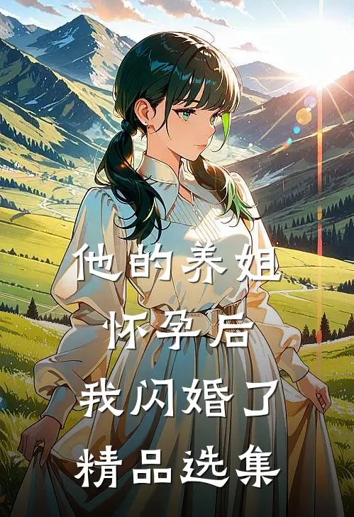 他的养姐怀孕后，我闪婚了精品选集