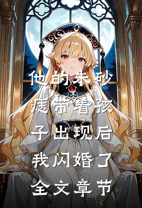 他的朱砂痣带着孩子出现后，我闪婚了全文章节