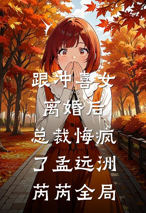 跟冲喜女离婚后，总裁悔疯了孟远洲芮芮全局