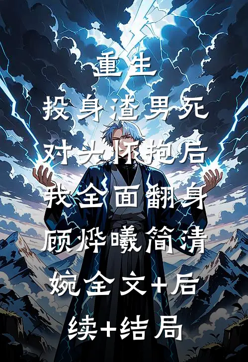 重生：投身渣男死对头怀抱后，我全面翻身顾烨曦简清婉全文+后续+结局