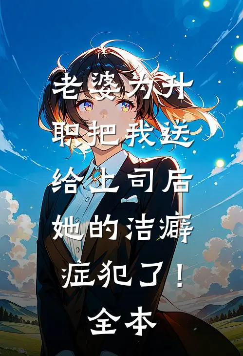 老婆为升职把我送给上司后，她的洁癖症犯了！全本