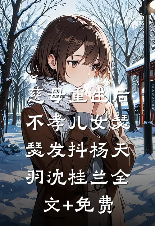 慈母重生后，不孝儿女瑟瑟发抖杨天羽沈桂兰全文+免费