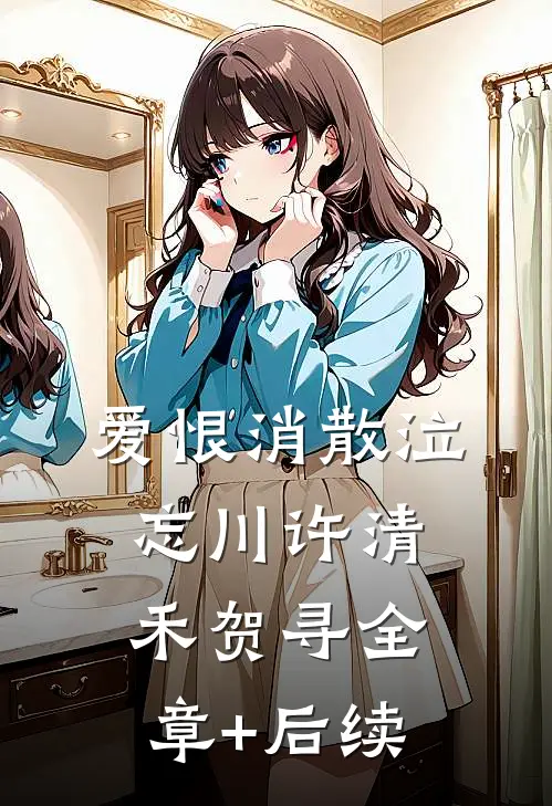 爱恨消散泣忘川许清禾贺寻全章+后续
