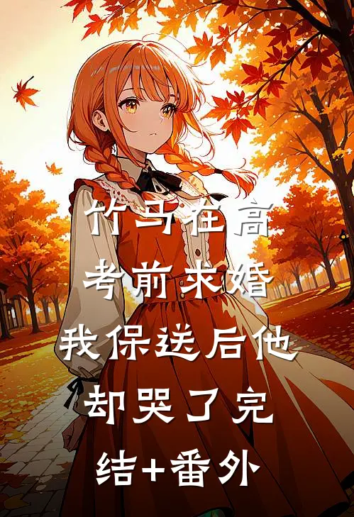 竹马在高考前求婚，我保送后他却哭了完结+番外