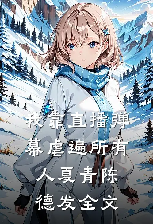 我靠直播弹幕虐遍所有人夏青陈德发全文