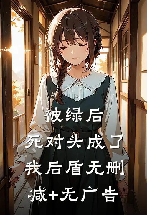 被绿后，死对头成了我后盾无删减+无广告