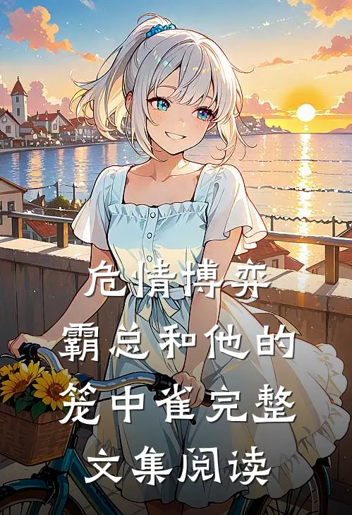 危情博弈：霸总和他的笼中雀完整文集阅读