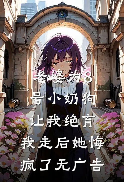 老婆为8号小奶狗让我绝育，我走后她悔疯了无广告