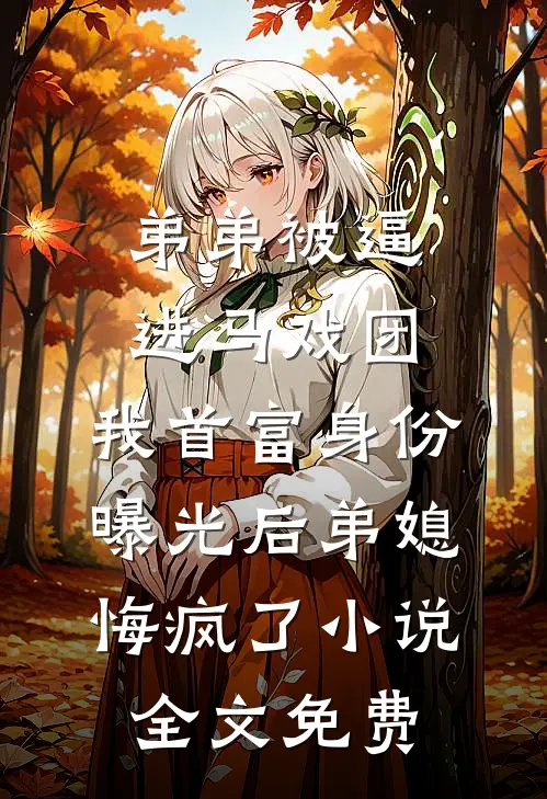 弟弟被逼进马戏团，我首富身份曝光后弟媳悔疯了小说全文免费