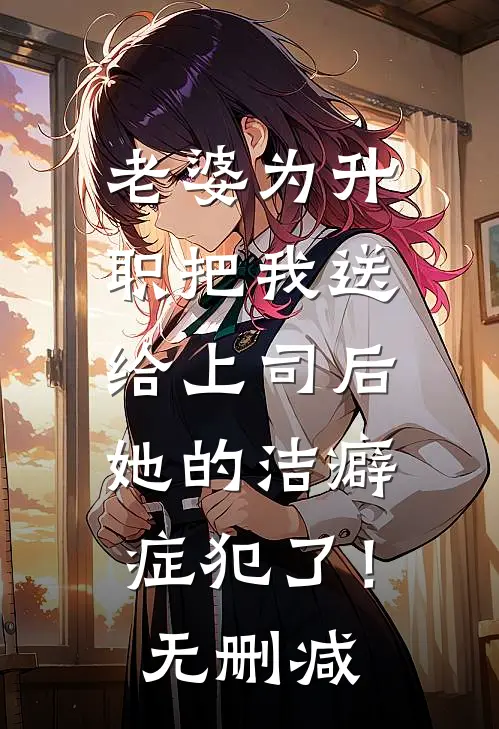 老婆为升职把我送给上司后，她的洁癖症犯了！无删减