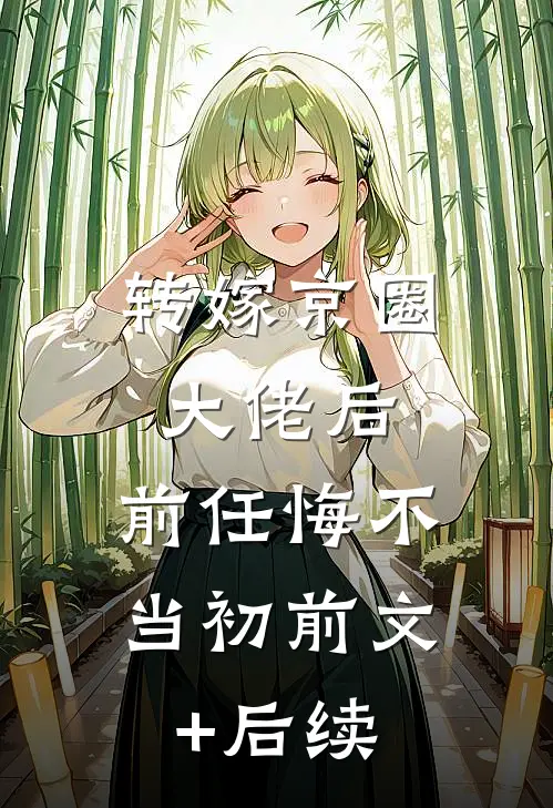 转嫁京圈大佬后，前任悔不当初前文+后续