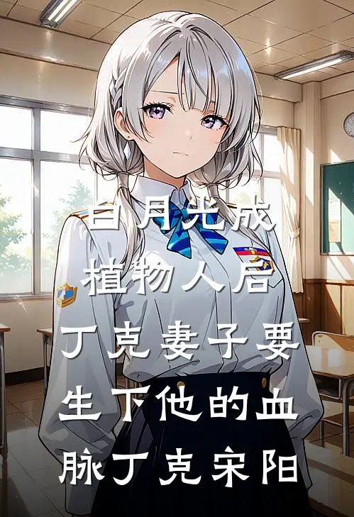 白月光成植物人后，丁克妻子要生下他的血脉丁克宋阳