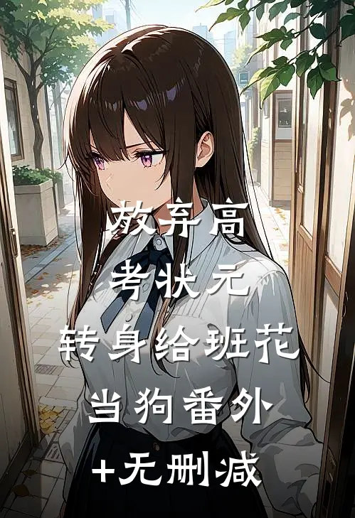 放弃高考状元，转身给班花当狗番外+无删减