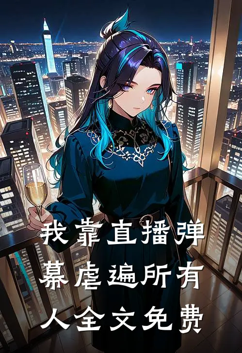 我靠直播弹幕虐遍所有人全文免费