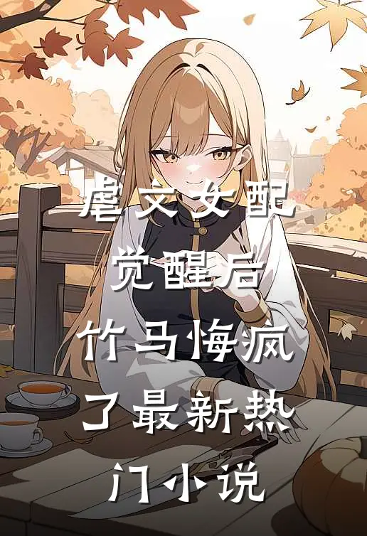 虐文女配觉醒后，竹马悔疯了最新热门小说