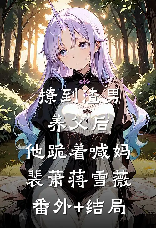 撩到渣男养父后，他跪着喊妈裴萧蒋雪薇:(番外)+(结局)