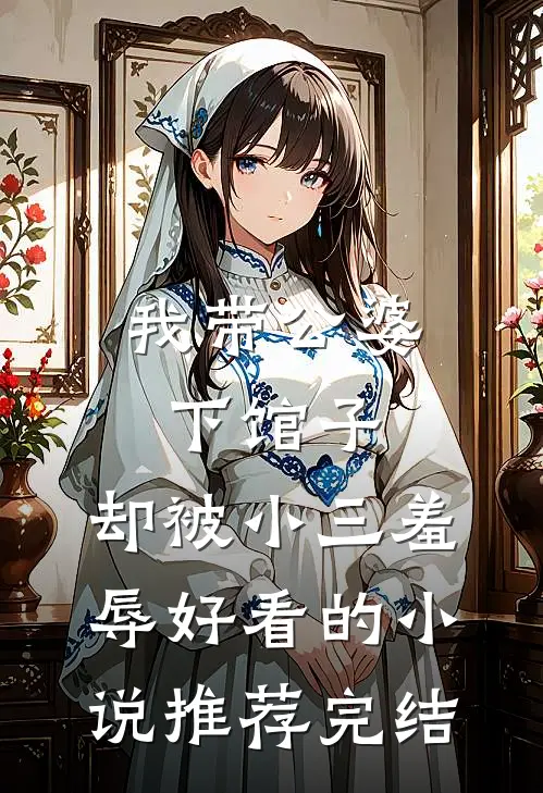 我带公婆下馆子，却被小三羞辱好看的小说推荐完结