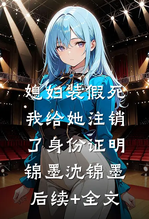 媳妇装假死，我给她注销了身份证明锦墨沈锦墨后续+全文