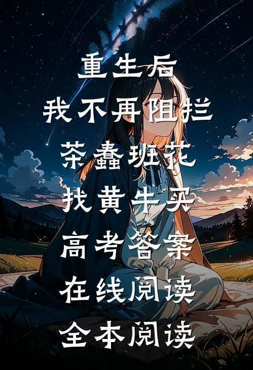 重生后，我不再阻拦茶蠢班花找黄牛买高考答案在线阅读全本阅读