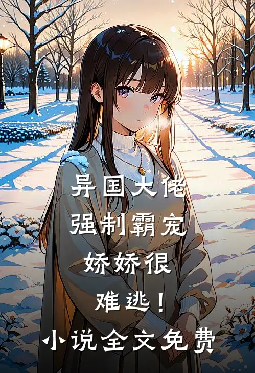 异国大佬强制霸宠，娇娇很难逃！小说全文免费