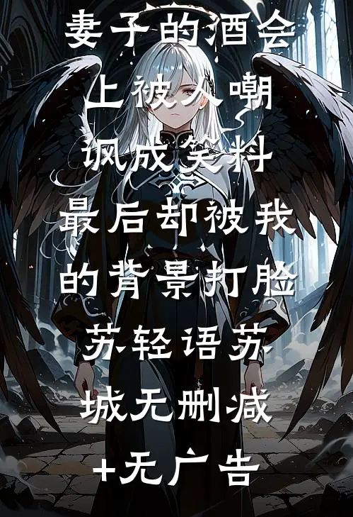妻子的酒会上被人嘲讽成笑料，最后却被我的背景打脸苏轻语苏城无删减+无广告