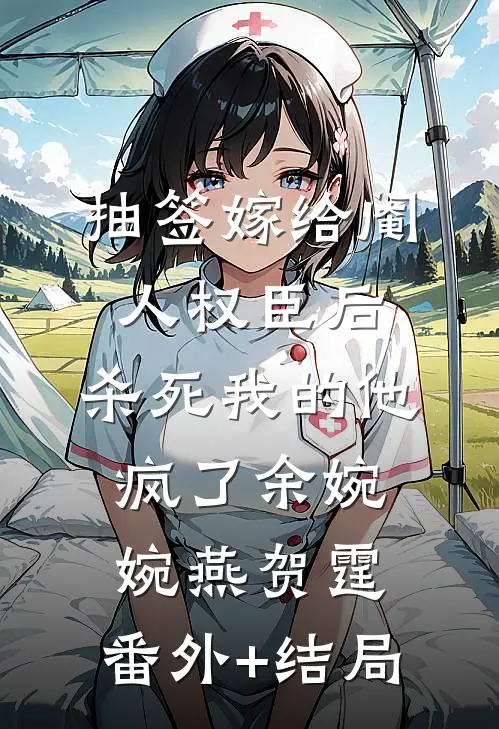 抽签嫁给阉人权臣后，杀死我的他疯了余婉婉燕贺霆:(番外)+(结局)