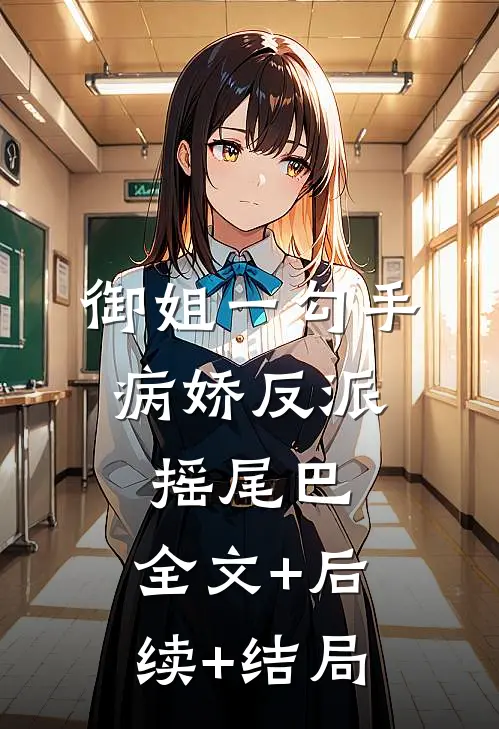 御姐一勾手，病娇反派摇尾巴:全文+后续+结局