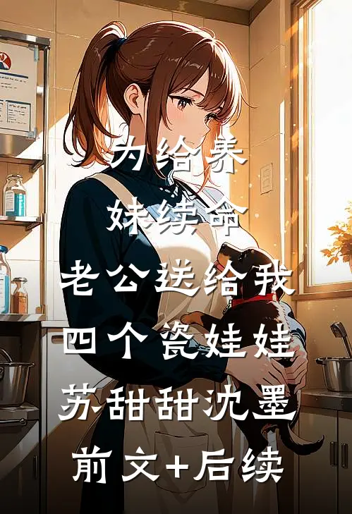 为给养妹续命，老公送给我四个瓷娃娃苏甜甜沈墨:前文+后续