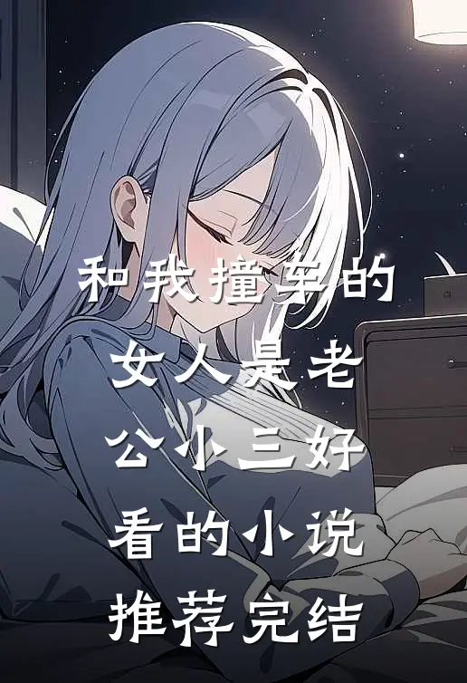 和我撞车的女人是老公小三好看的小说推荐完结