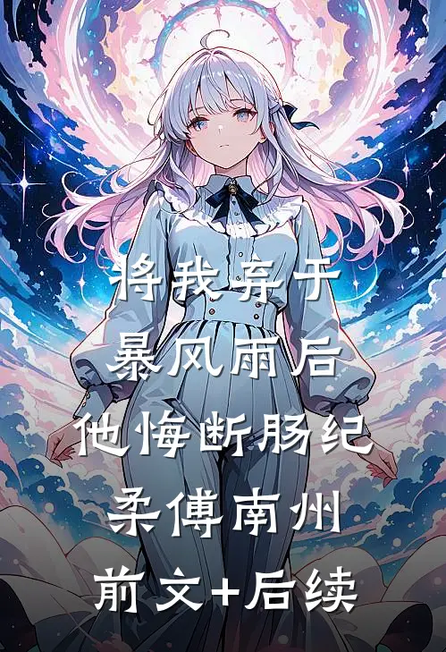 将我弃于暴风雨后，他悔断肠纪柔傅南州:前文+后续