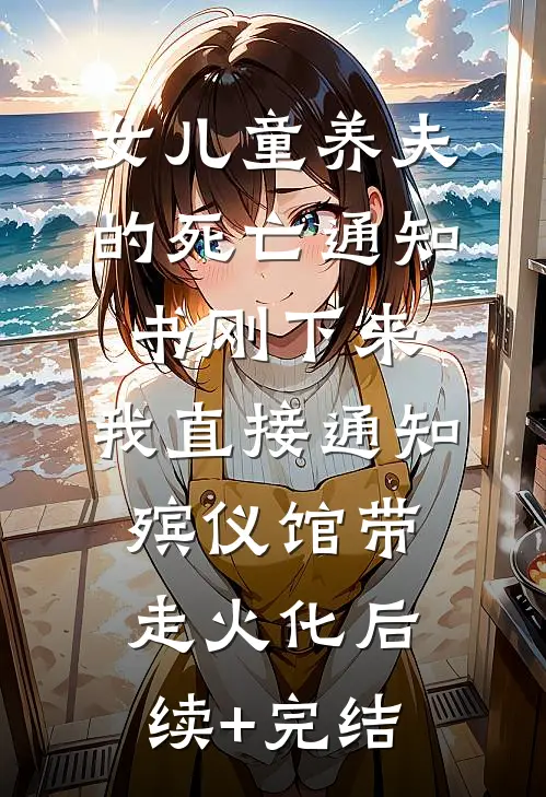 女儿童养夫的死亡通知书刚下来，我直接通知殡仪馆带走火化后续+完结