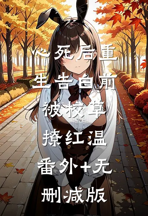 心死后重生告白前，被校草撩红温:番外+无删减版