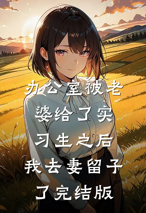 办公室被老婆给了实习生之后，我去妻留子了完结版