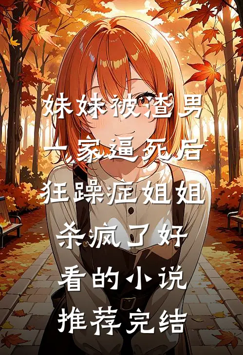 妹妹被渣男一家逼死后，狂躁症姐姐杀疯了好看的小说推荐完结