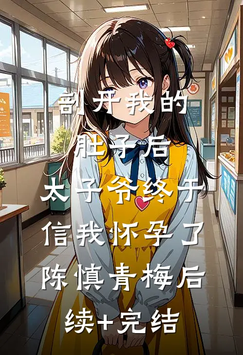 剖开我的肚子后，太子爷终于信我怀孕了陈慎青梅后续+完结