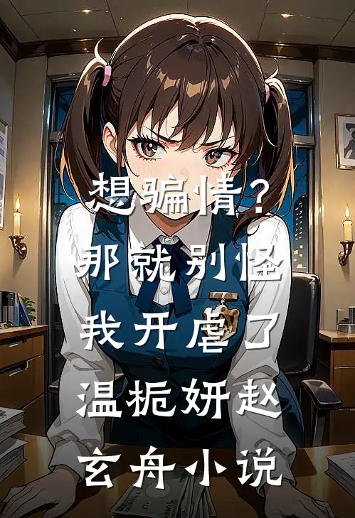 想骗情？那就别怪我开虐了温栀妍赵玄舟小说