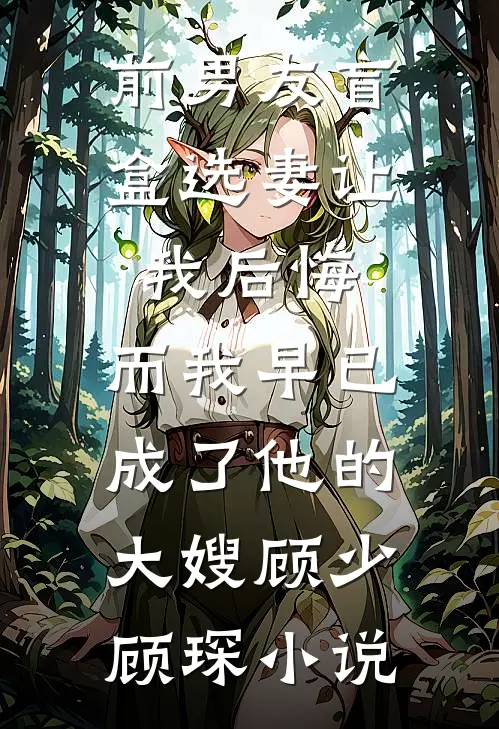 前男友盲盒选妻让我后悔，而我早已成了他的大嫂顾少顾琛小说