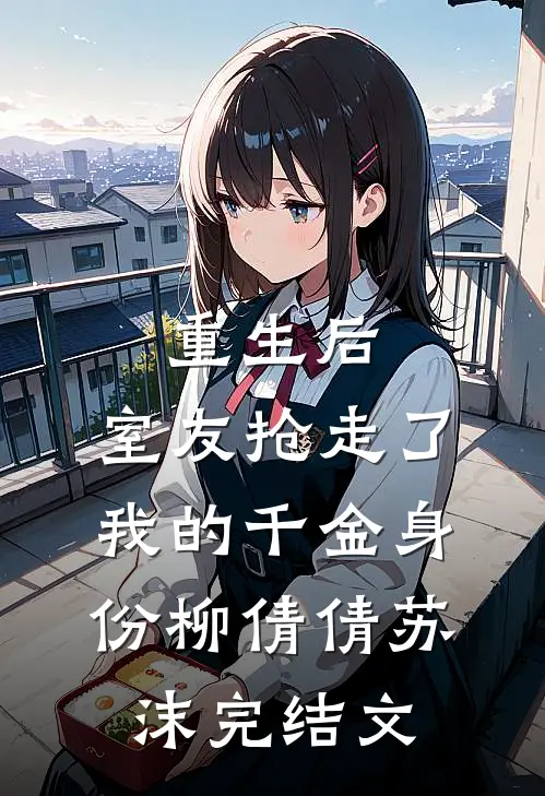 重生后，室友抢走了我的千金身份柳倩倩苏沫完结文
