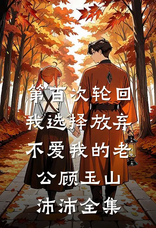 第百次轮回，我选择放弃不爱我的老公顾玉山沛沛全集