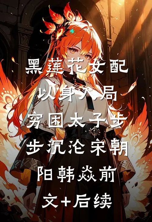 黑莲花女配以身入局，穷困太子步步沉沦宋朝阳韩焱前文+后续