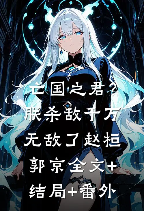 亡国之君？朕杀敌千万，无敌了赵桓郭京全文+结局+番外