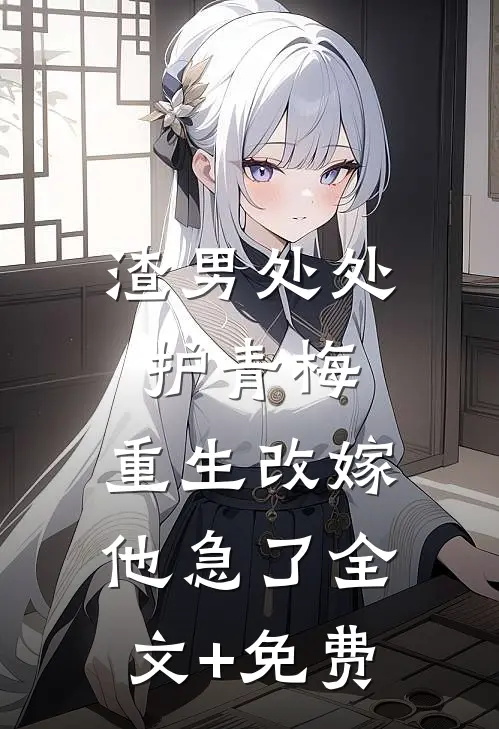 渣男处处护青梅，重生改嫁他急了全文+免费