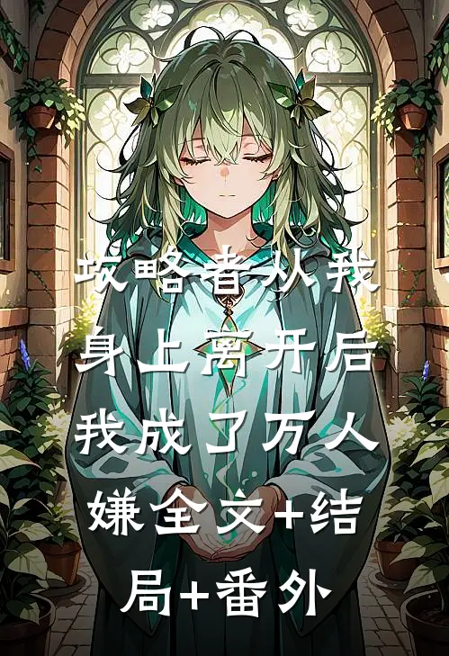 攻略者从我身上离开后，我成了万人嫌全文+结局+番外