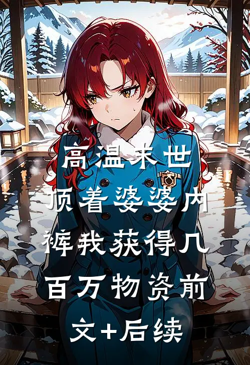 高温末世，顶着婆婆内裤我获得几百万物资前文+后续