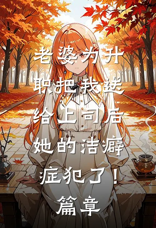 老婆为升职把我送给上司后，她的洁癖症犯了！篇章