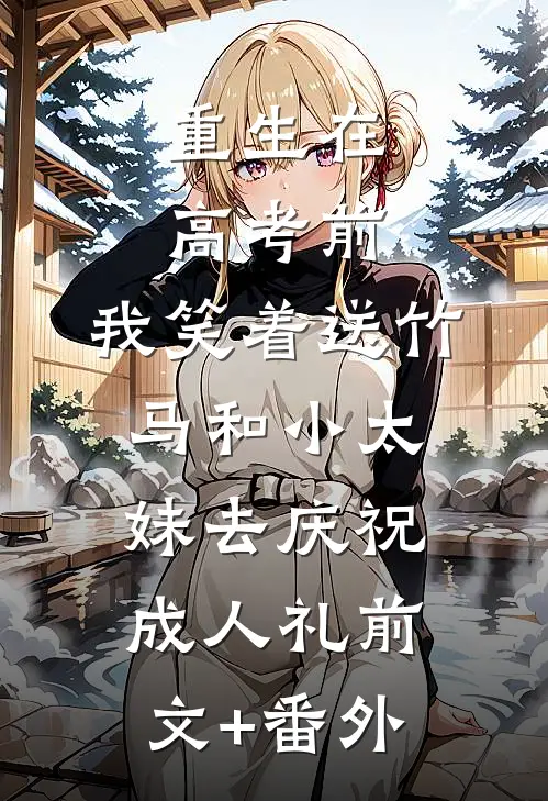重生在高考前，我笑着送竹马和小太妹去庆祝成人礼前文+番外