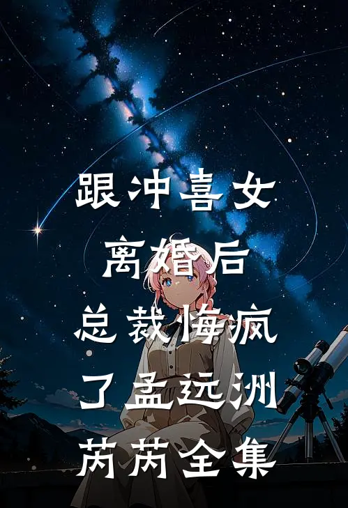 跟冲喜女离婚后，总裁悔疯了孟远洲芮芮全集